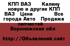 КПП ВАЗ 1118 Калину новую и другие КПП ВАЗ › Цена ­ 14 900 - Все города Авто » Продажа запчастей   . Воронежская обл.